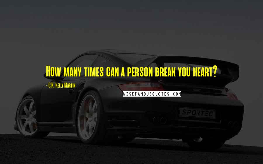 C.K. Kelly Martin quotes: How many times can a person break you heart?