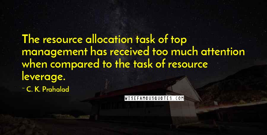 C. K. Prahalad quotes: The resource allocation task of top management has received too much attention when compared to the task of resource leverage.