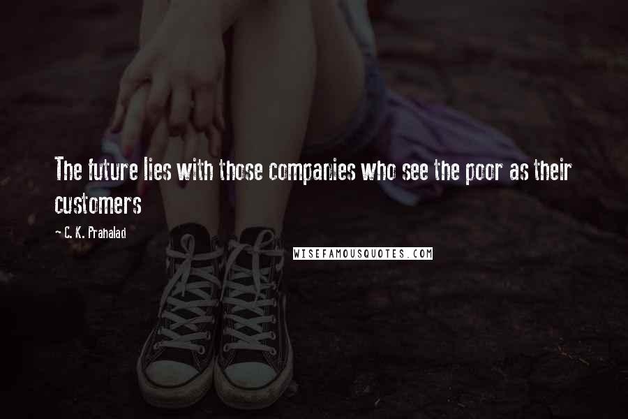 C. K. Prahalad quotes: The future lies with those companies who see the poor as their customers