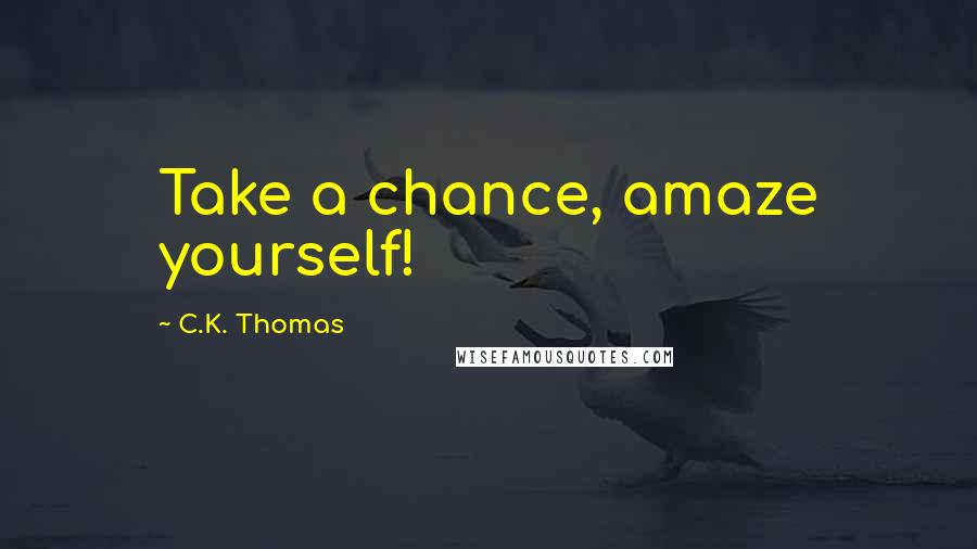 C.K. Thomas quotes: Take a chance, amaze yourself!