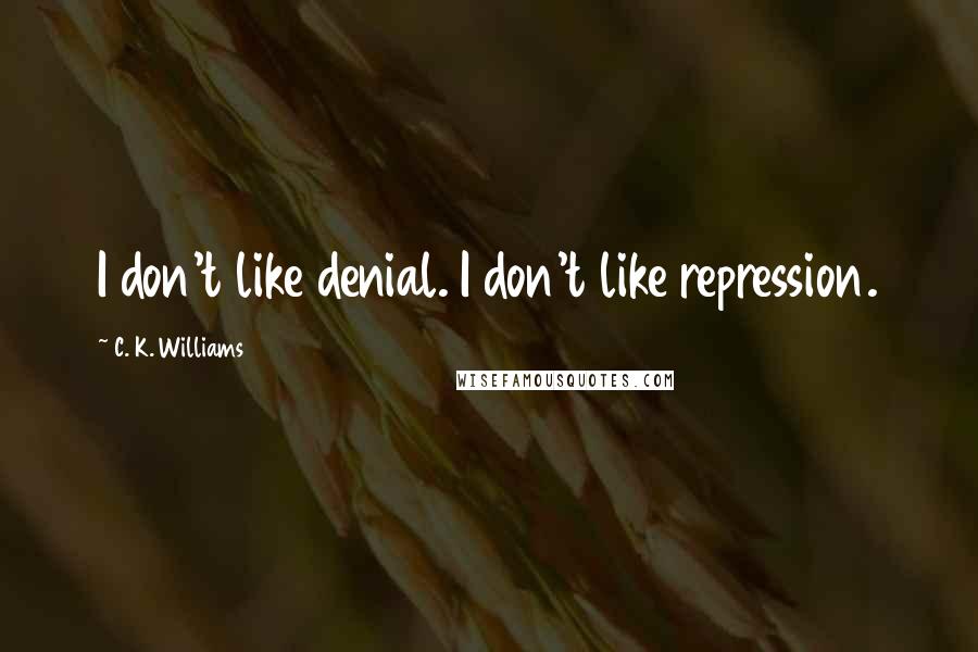 C. K. Williams quotes: I don't like denial. I don't like repression.