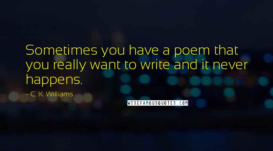 C. K. Williams quotes: Sometimes you have a poem that you really want to write and it never happens.