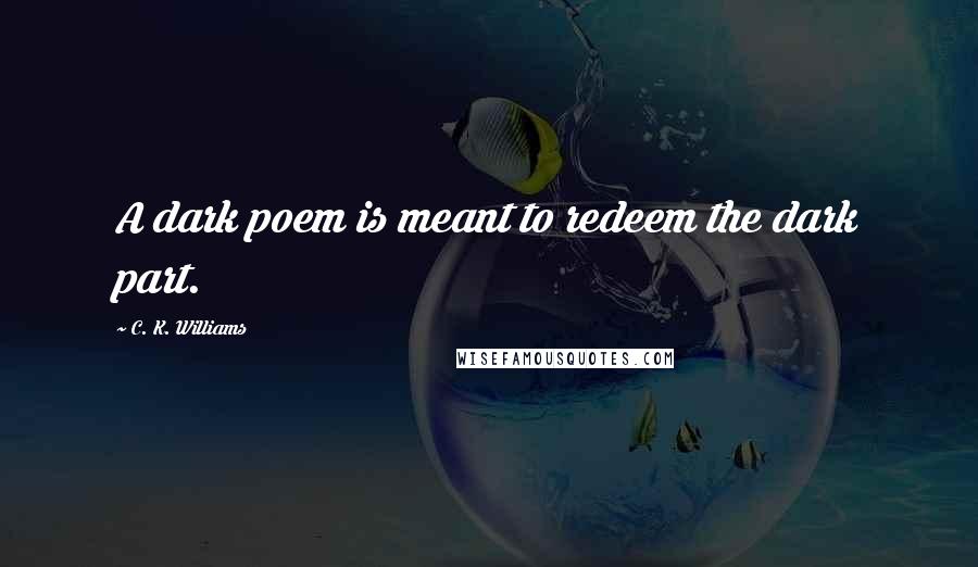 C. K. Williams quotes: A dark poem is meant to redeem the dark part.