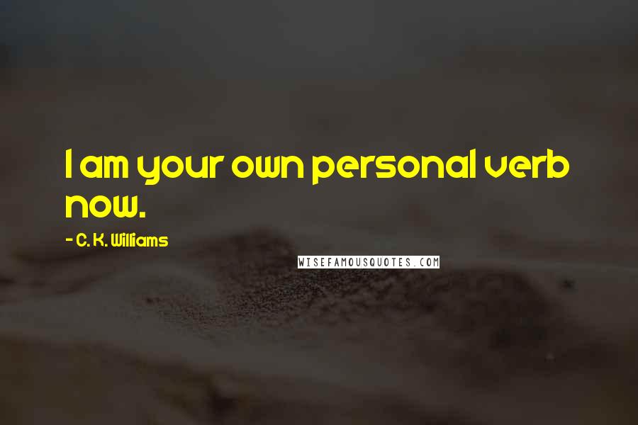 C. K. Williams quotes: I am your own personal verb now.