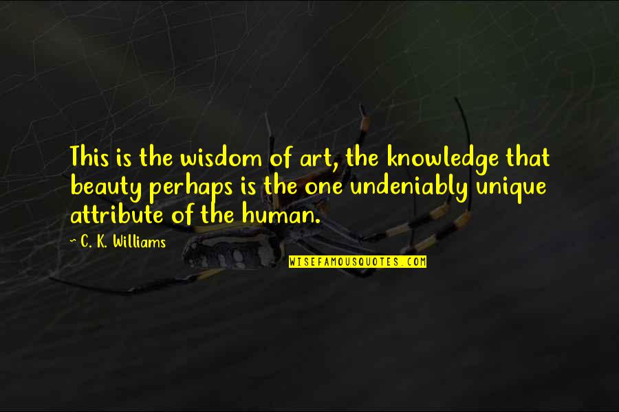 C K Williams Quotes By C. K. Williams: This is the wisdom of art, the knowledge