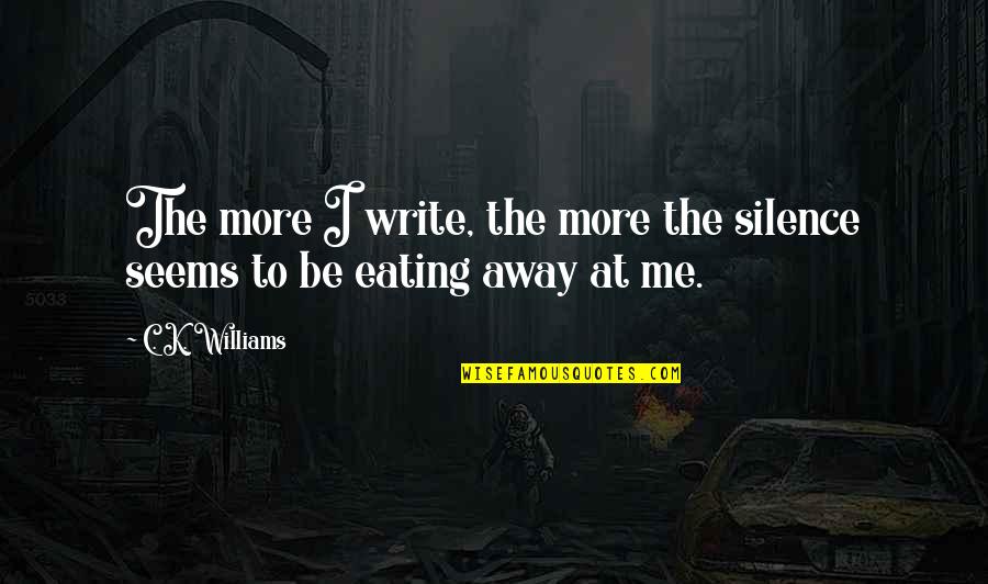 C K Williams Quotes By C. K. Williams: The more I write, the more the silence