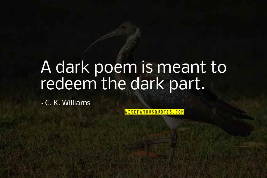 C K Williams Quotes By C. K. Williams: A dark poem is meant to redeem the