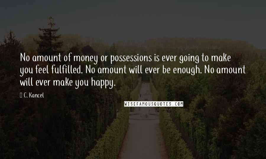 C. Kancel quotes: No amount of money or possessions is ever going to make you feel fulfilled. No amount will ever be enough. No amount will ever make you happy.