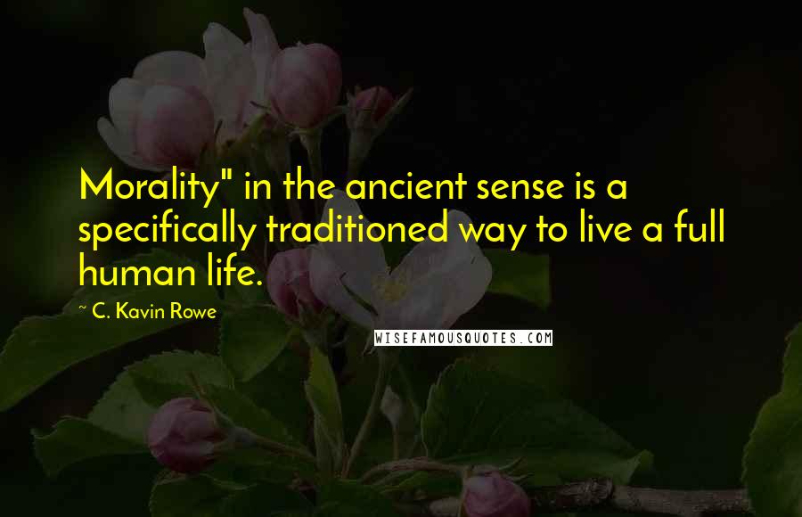 C. Kavin Rowe quotes: Morality" in the ancient sense is a specifically traditioned way to live a full human life.