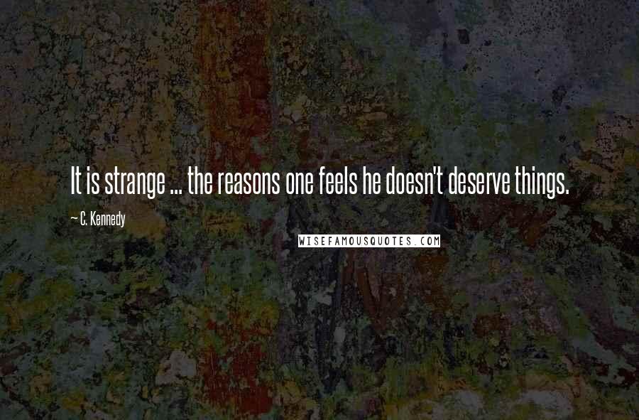 C. Kennedy quotes: It is strange ... the reasons one feels he doesn't deserve things.