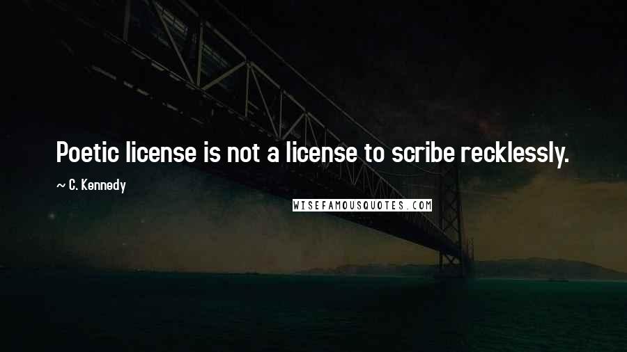 C. Kennedy quotes: Poetic license is not a license to scribe recklessly.
