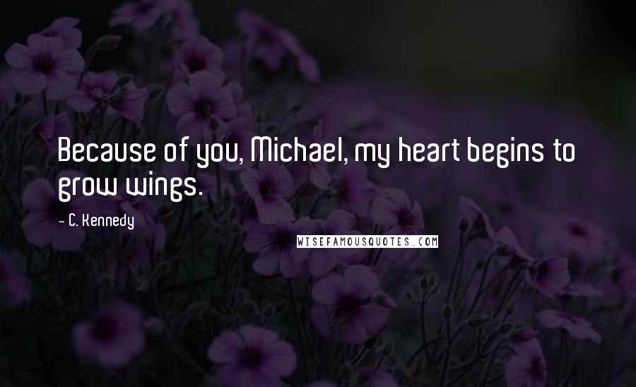 C. Kennedy quotes: Because of you, Michael, my heart begins to grow wings.