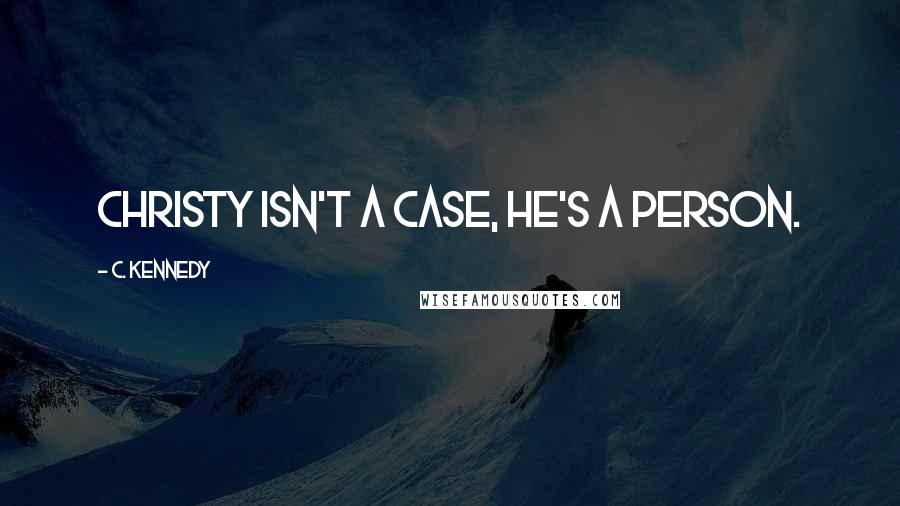 C. Kennedy quotes: Christy isn't a case, he's a person.