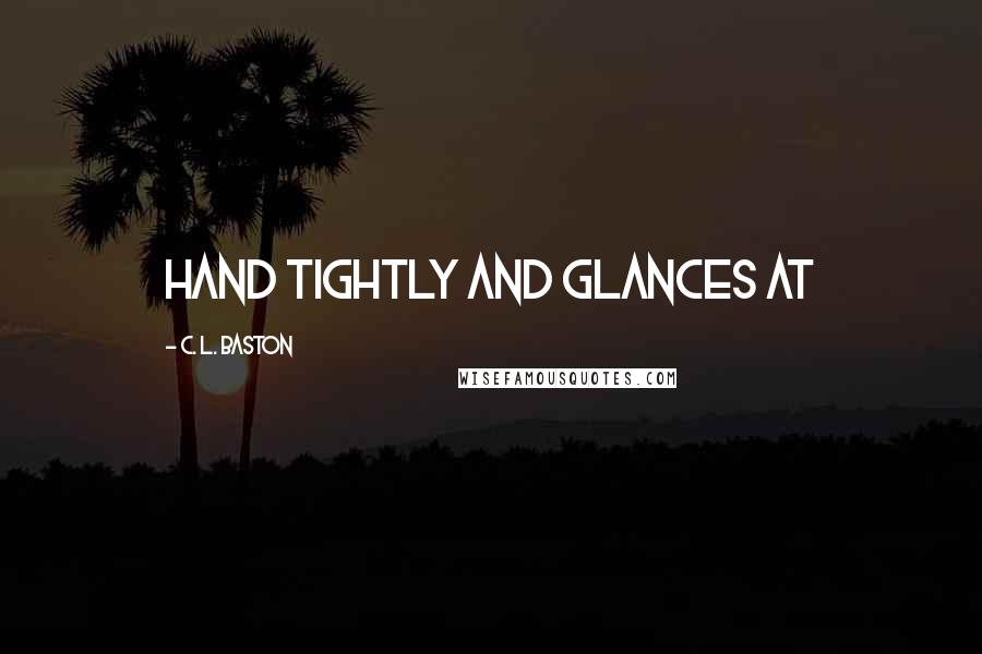 C. L. Baston quotes: hand tightly and glances at