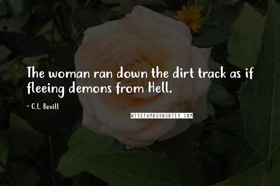 C.L. Bevill quotes: The woman ran down the dirt track as if fleeing demons from Hell.