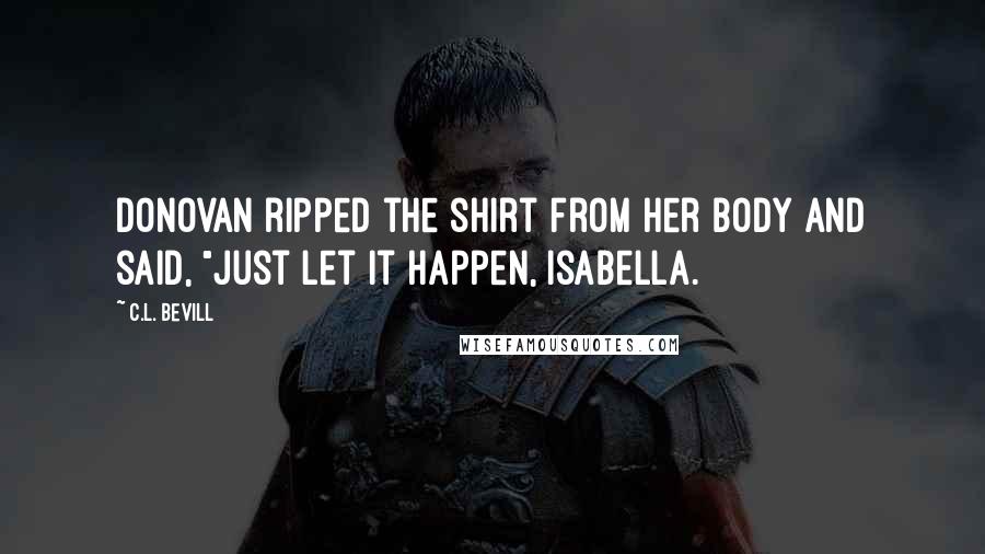 C.L. Bevill quotes: Donovan ripped the shirt from her body and said, "Just let it happen, Isabella.