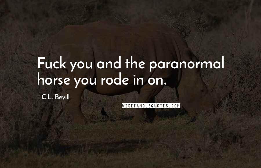 C.L. Bevill quotes: Fuck you and the paranormal horse you rode in on.
