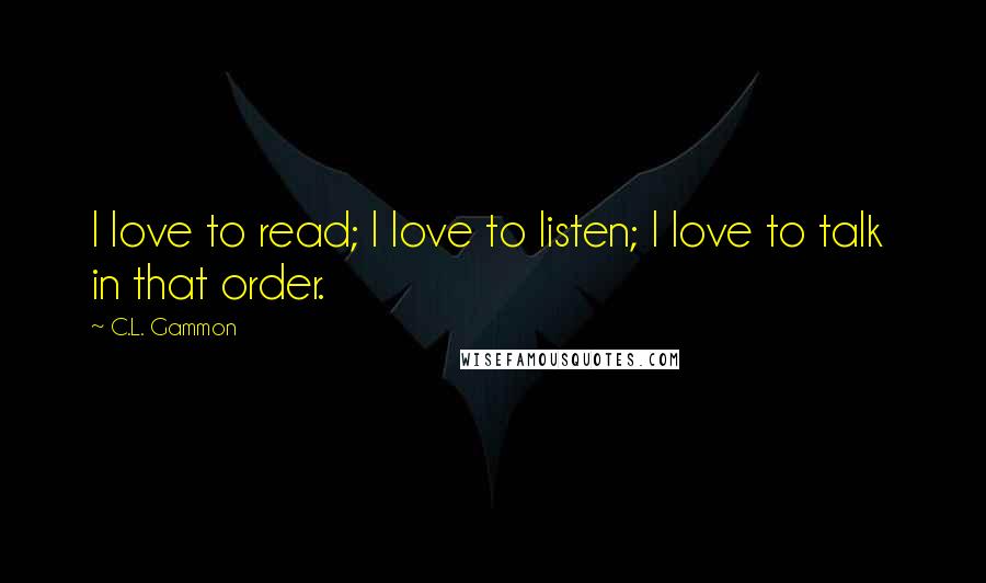 C.L. Gammon quotes: I love to read; I love to listen; I love to talk in that order.