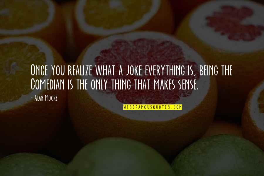 C.l. Moore Quotes By Alan Moore: Once you realize what a joke everything is,