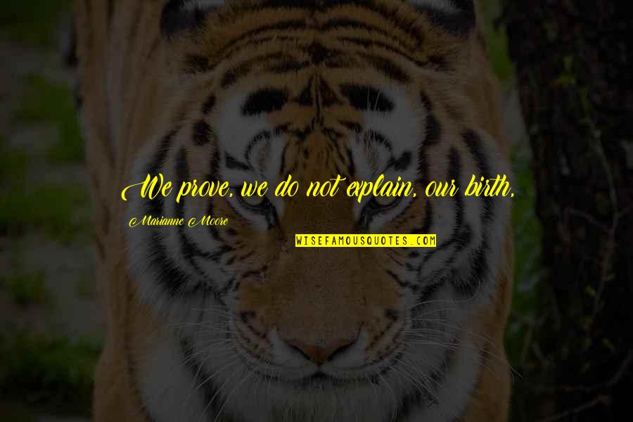 C.l. Moore Quotes By Marianne Moore: We prove, we do not explain, our birth,