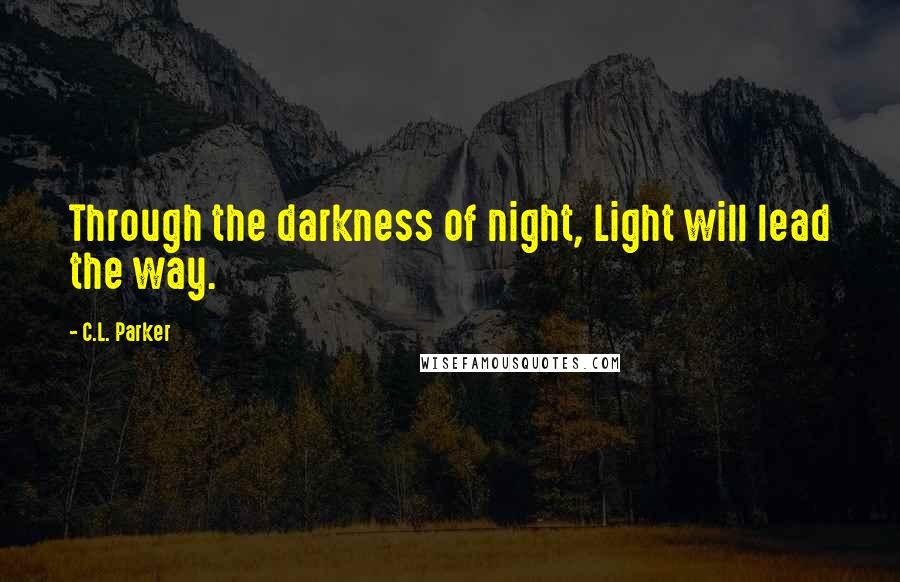 C.L. Parker quotes: Through the darkness of night, Light will lead the way.