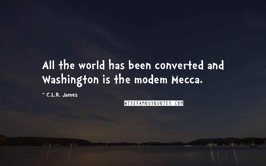 C.L.R. James quotes: All the world has been converted and Washington is the modem Mecca.