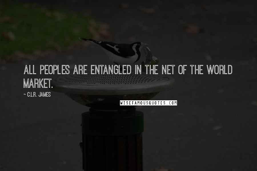 C.L.R. James quotes: All peoples are entangled in the net of the world market.