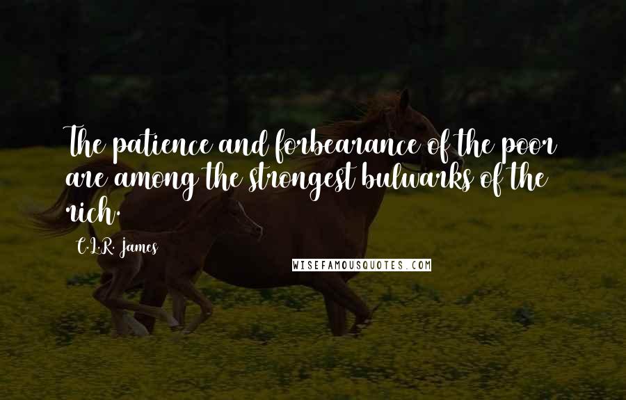 C.L.R. James quotes: The patience and forbearance of the poor are among the strongest bulwarks of the rich.