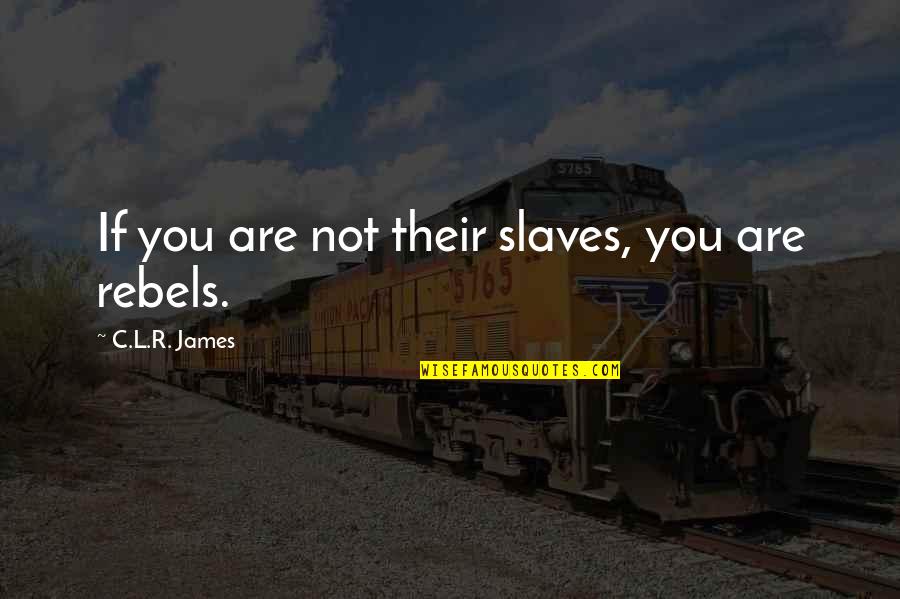 C L R James Quotes By C.L.R. James: If you are not their slaves, you are C L R James Quotes By C.L.R. James: If you are not their slaves, you are
