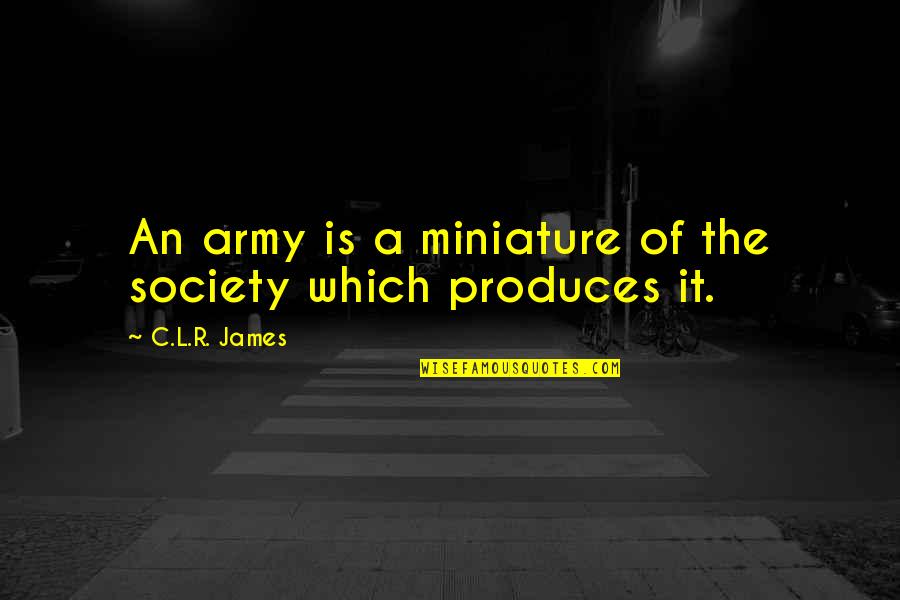 C L R James Quotes By C.L.R. James: An army is a miniature of the society C L R James Quotes By C.L.R. James: An army is a miniature of the society