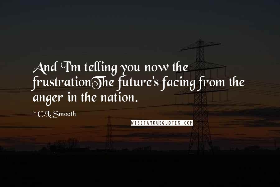 C.L. Smooth quotes: And I'm telling you now the frustrationThe future's facing from the anger in the nation.