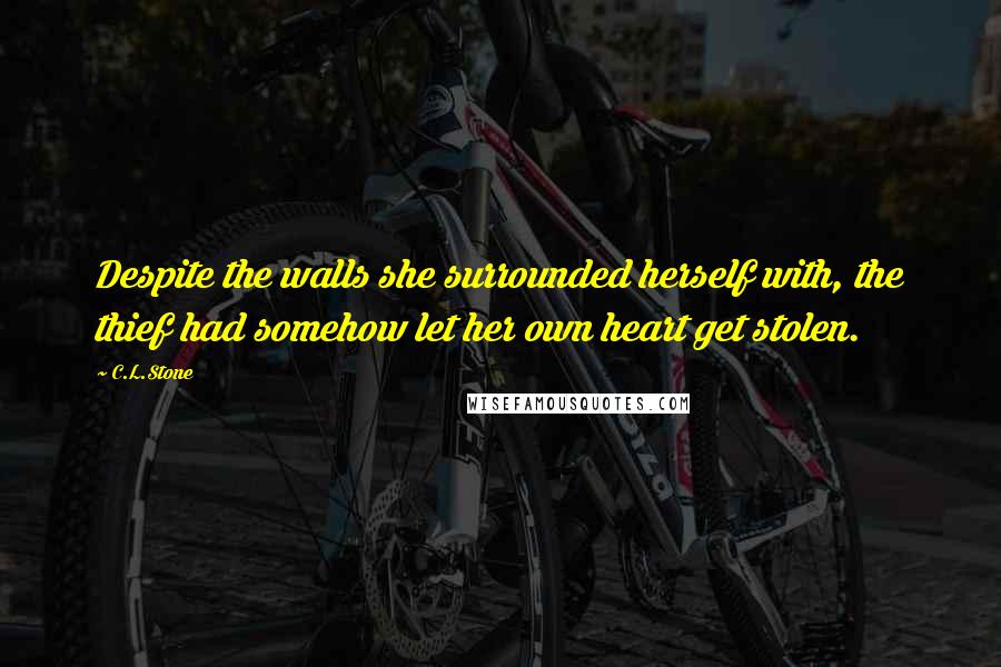 C.L.Stone quotes: Despite the walls she surrounded herself with, the thief had somehow let her own heart get stolen.