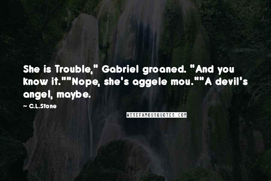 C.L.Stone quotes: She is Trouble," Gabriel groaned. "And you know it.""Nope, she's aggele mou.""A devil's angel, maybe.