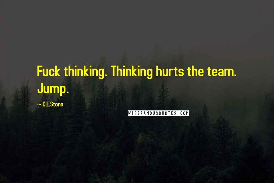 C.L.Stone quotes: Fuck thinking. Thinking hurts the team. Jump.