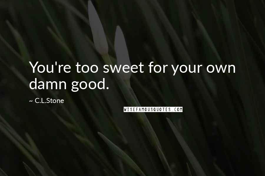C.L.Stone quotes: You're too sweet for your own damn good.