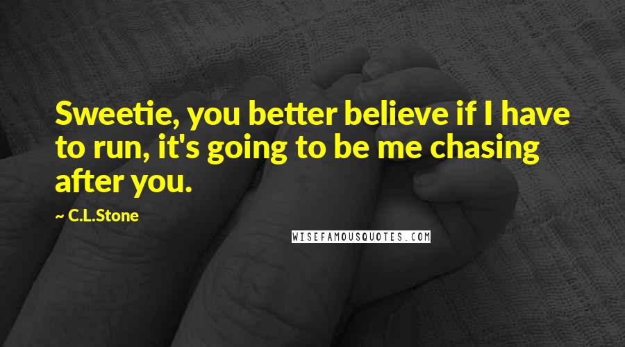 C.L.Stone quotes: Sweetie, you better believe if I have to run, it's going to be me chasing after you.