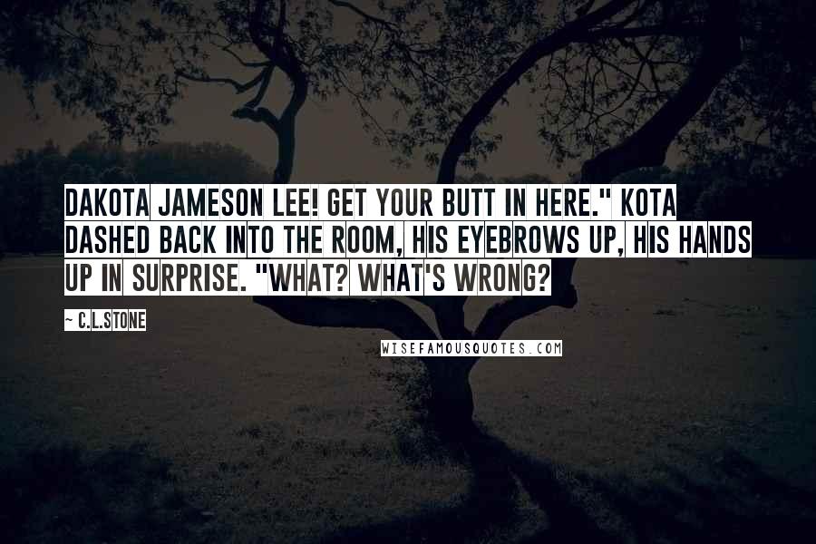 C.L.Stone quotes: Dakota Jameson Lee! Get your butt in here." Kota dashed back into the room, his eyebrows up, his hands up in surprise. "What? What's wrong?