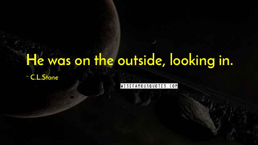 C.L.Stone quotes: He was on the outside, looking in.