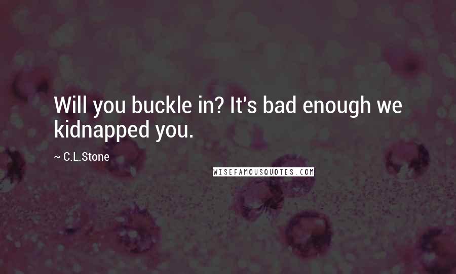 C.L.Stone quotes: Will you buckle in? It's bad enough we kidnapped you.