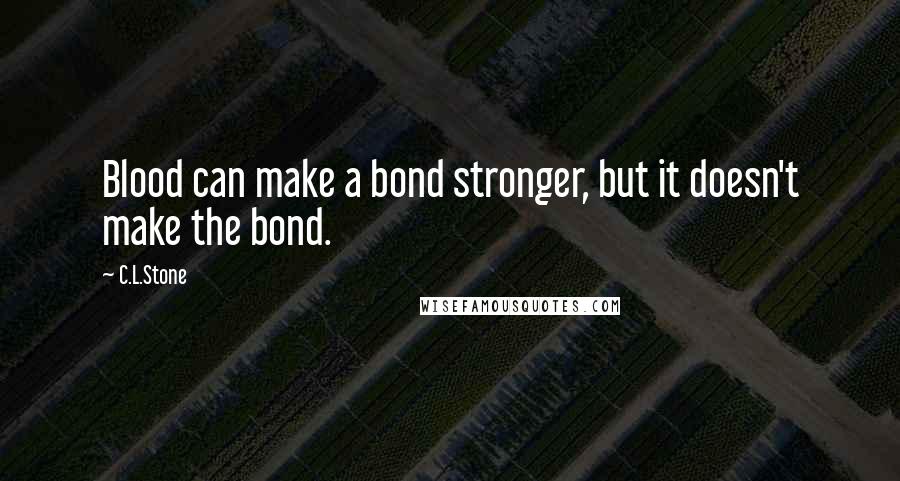 C.L.Stone quotes: Blood can make a bond stronger, but it doesn't make the bond.