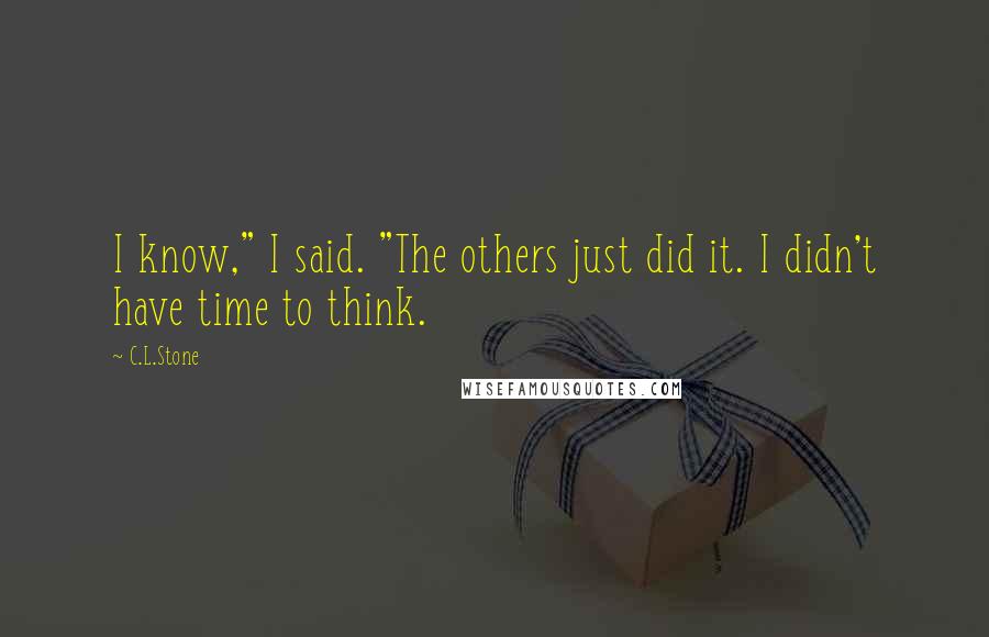 C.L.Stone quotes: I know," I said. "The others just did it. I didn't have time to think.