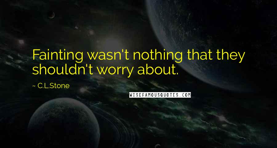 C.L.Stone quotes: Fainting wasn't nothing that they shouldn't worry about.