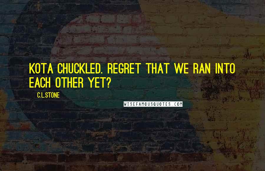 C.L.Stone quotes: Kota chuckled. Regret that we ran into each other yet?