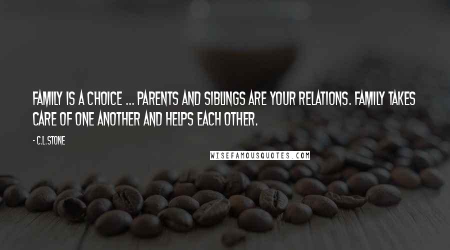 C.L.Stone quotes: Family is a choice ... Parents and siblings are your relations. Family takes care of one another and helps each other.