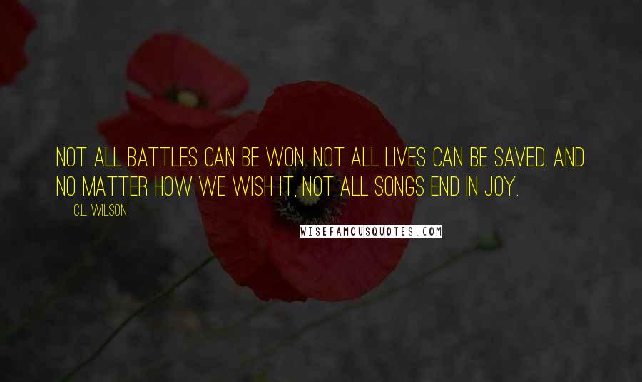 C.L. Wilson quotes: Not all battles can be won. Not all lives can be saved. And no matter how we wish it, not all songs end in joy.