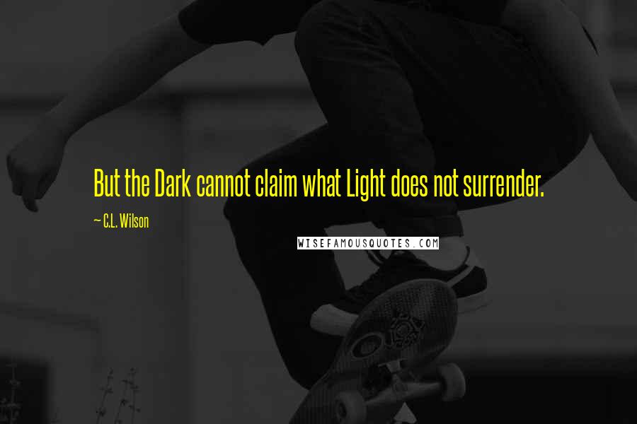 C.L. Wilson quotes: But the Dark cannot claim what Light does not surrender.