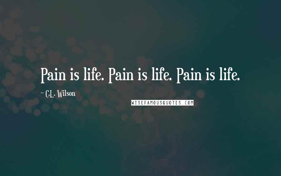 C.L. Wilson quotes: Pain is life. Pain is life. Pain is life.