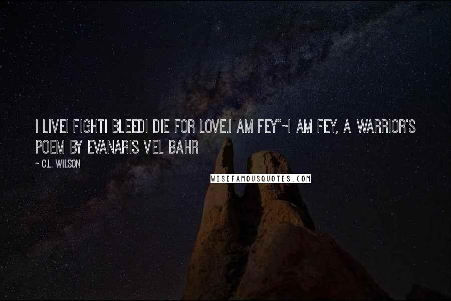 C.L. Wilson quotes: I liveI fightI bleedI die For love.I am Fey"~I am Fey, a warrior's poem by Evanaris vel Bahr