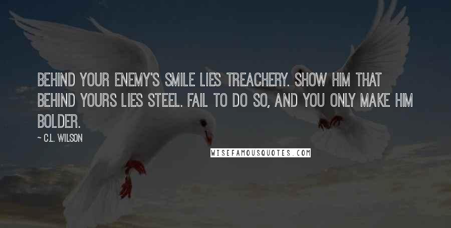 C.L. Wilson quotes: Behind your enemy's smile lies treachery. Show him that behind yours lies steel. Fail to do so, and you only make him bolder.