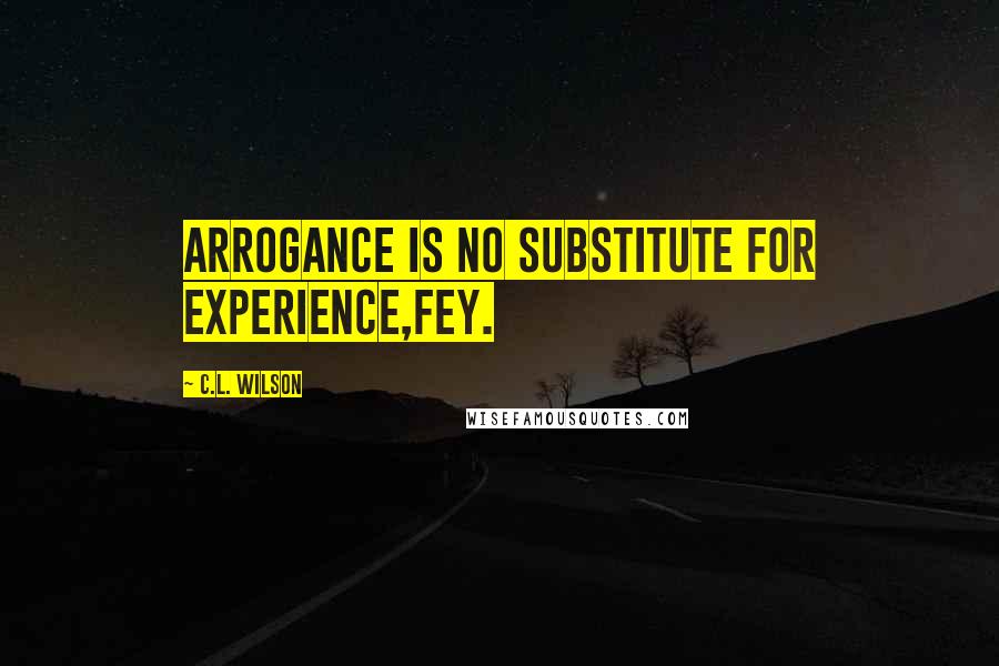 C.L. Wilson quotes: Arrogance is no substitute for experience,Fey.